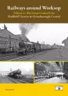 Railways Around Worksop Volume 1: The Great Central Line: Sheffield Victoria to Gainsborough Central